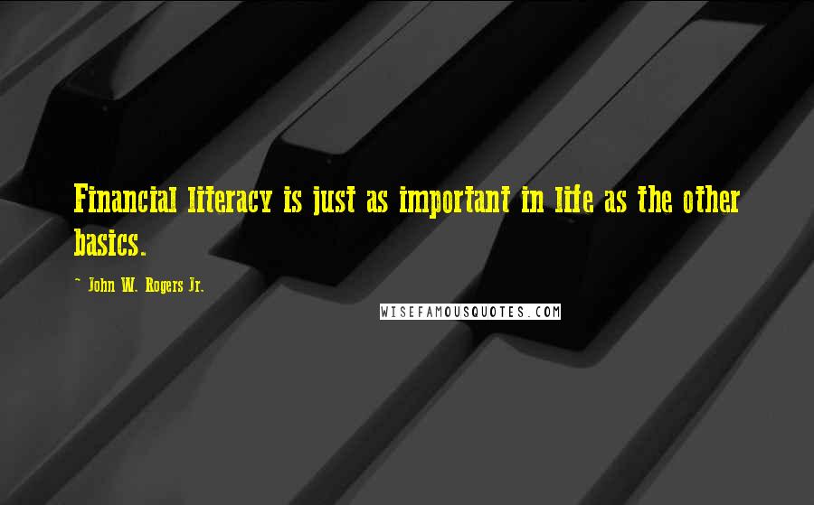 John W. Rogers Jr. Quotes: Financial literacy is just as important in life as the other basics.