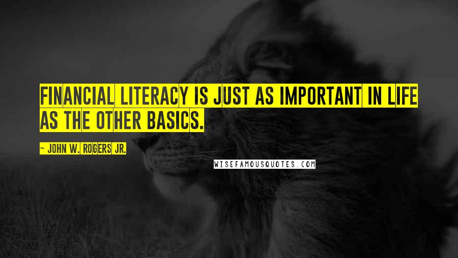 John W. Rogers Jr. Quotes: Financial literacy is just as important in life as the other basics.