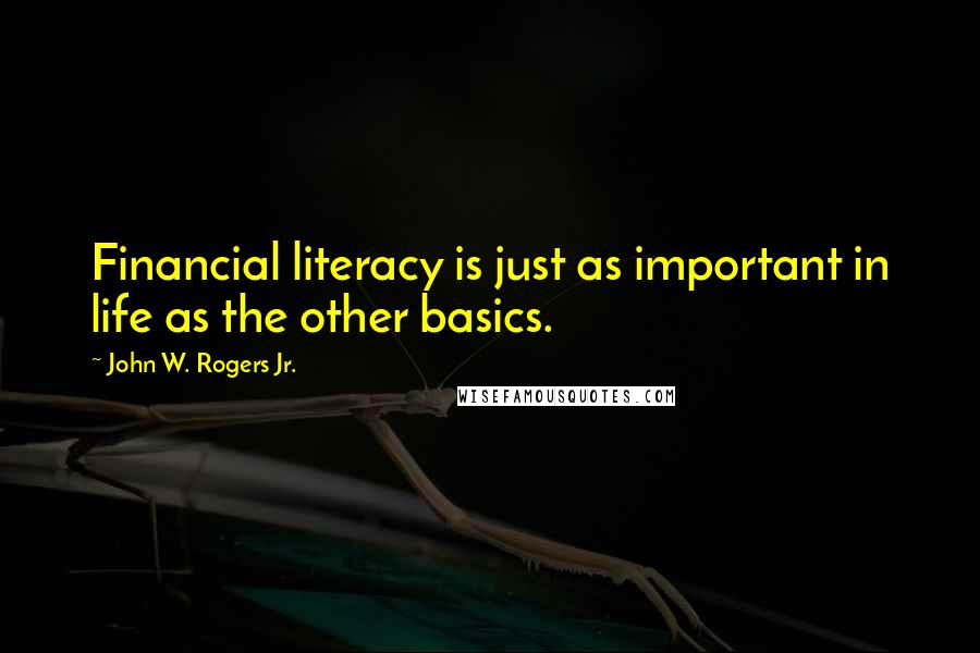 John W. Rogers Jr. Quotes: Financial literacy is just as important in life as the other basics.