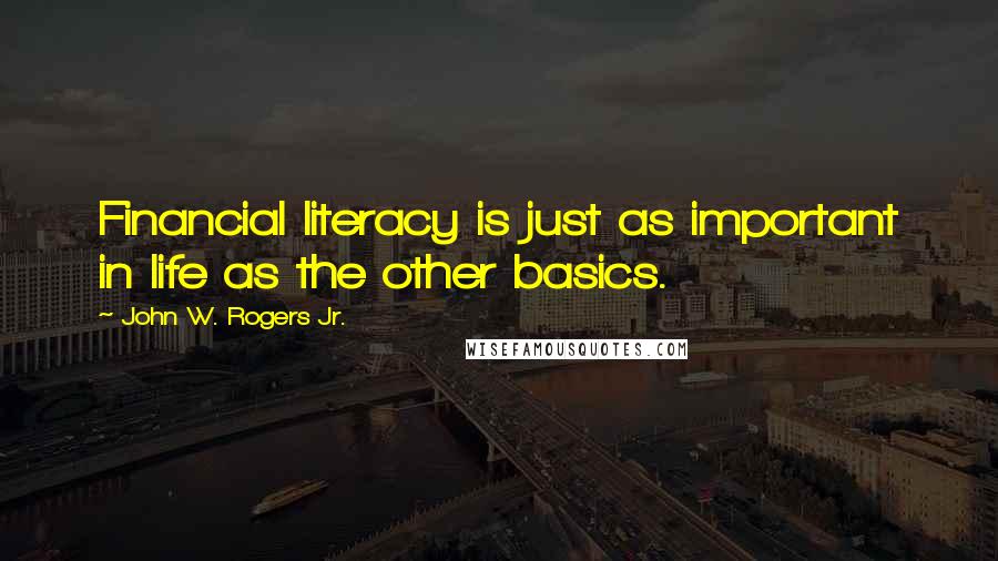 John W. Rogers Jr. Quotes: Financial literacy is just as important in life as the other basics.