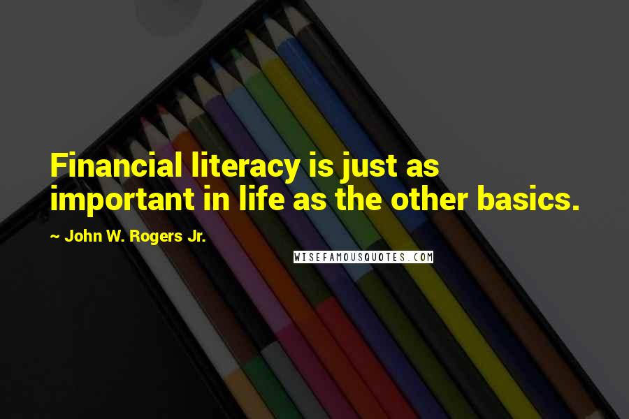 John W. Rogers Jr. Quotes: Financial literacy is just as important in life as the other basics.