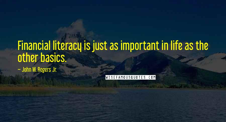 John W. Rogers Jr. Quotes: Financial literacy is just as important in life as the other basics.