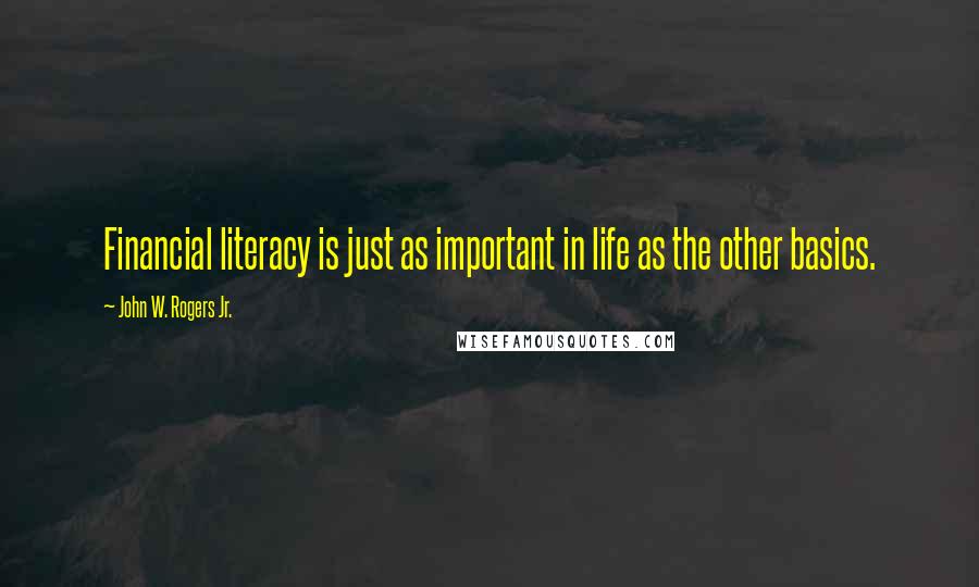 John W. Rogers Jr. Quotes: Financial literacy is just as important in life as the other basics.