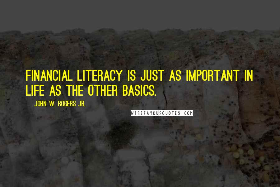 John W. Rogers Jr. Quotes: Financial literacy is just as important in life as the other basics.