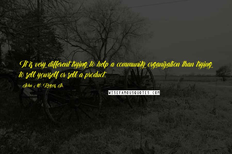 John W. Rogers Jr. Quotes: It is very different trying to help a community organization than trying to sell yourself or sell a product.