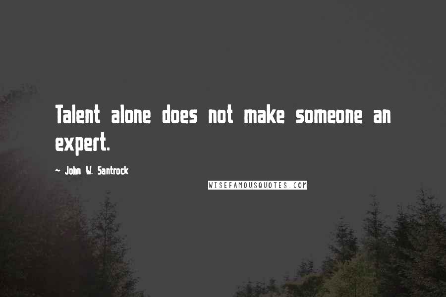 John W. Santrock Quotes: Talent alone does not make someone an expert.