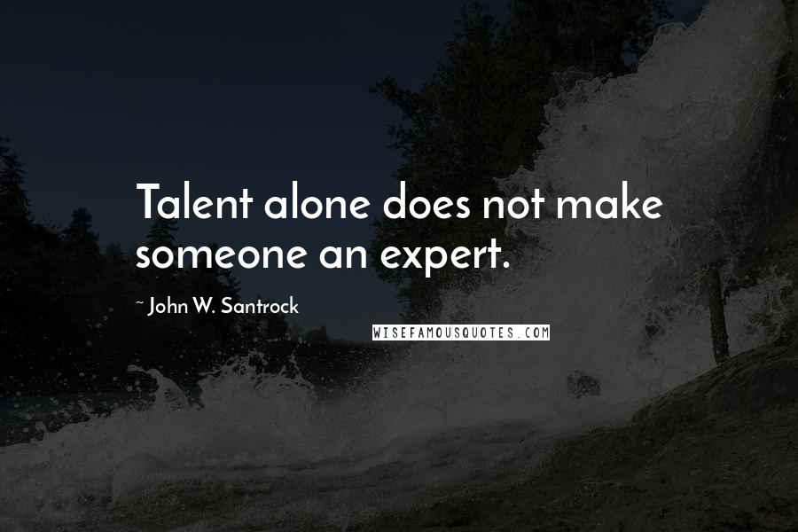 John W. Santrock Quotes: Talent alone does not make someone an expert.