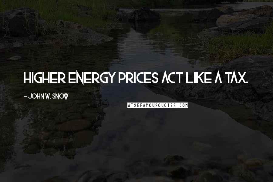 John W. Snow Quotes: Higher energy prices act like a tax.