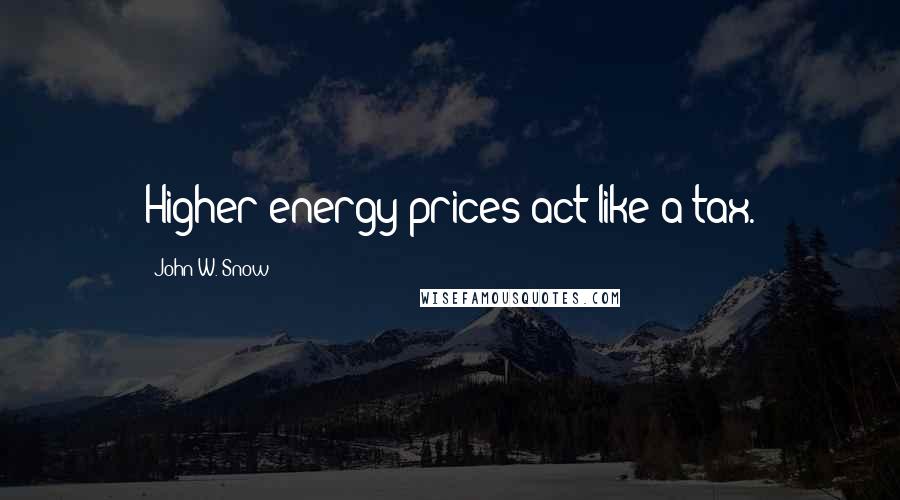 John W. Snow Quotes: Higher energy prices act like a tax.