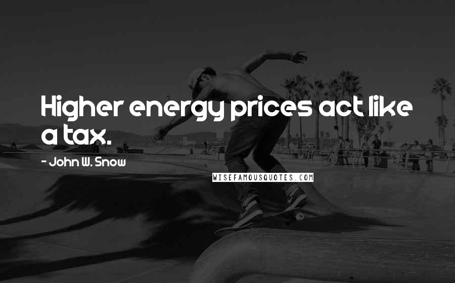 John W. Snow Quotes: Higher energy prices act like a tax.