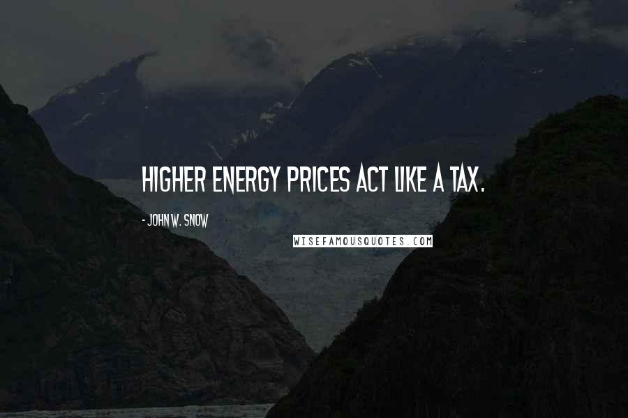 John W. Snow Quotes: Higher energy prices act like a tax.