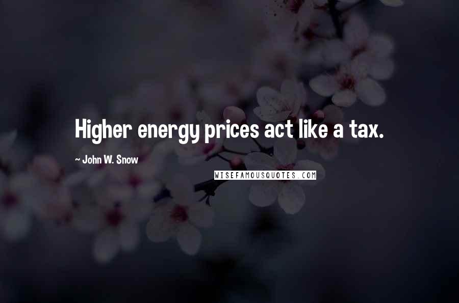 John W. Snow Quotes: Higher energy prices act like a tax.