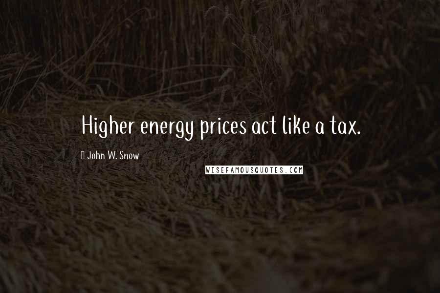 John W. Snow Quotes: Higher energy prices act like a tax.
