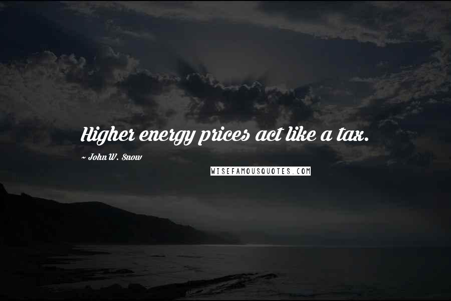 John W. Snow Quotes: Higher energy prices act like a tax.
