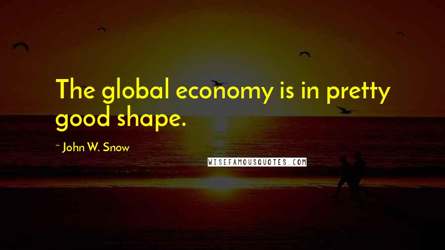 John W. Snow Quotes: The global economy is in pretty good shape.