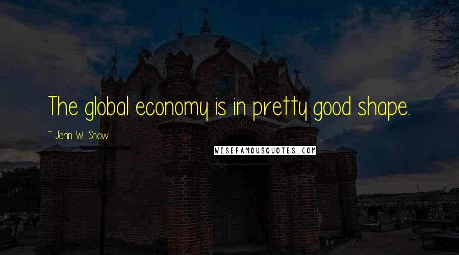 John W. Snow Quotes: The global economy is in pretty good shape.