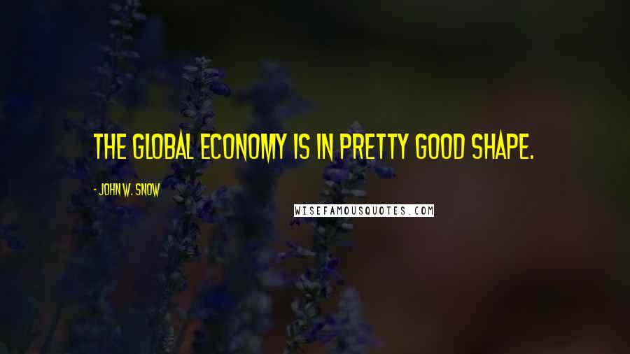 John W. Snow Quotes: The global economy is in pretty good shape.