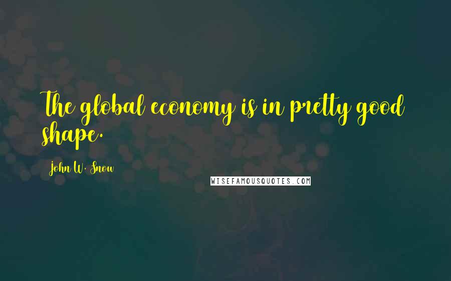 John W. Snow Quotes: The global economy is in pretty good shape.