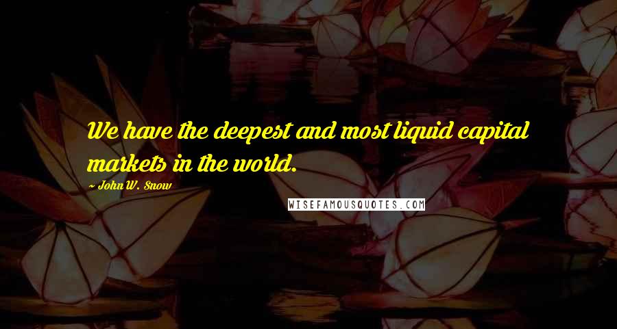 John W. Snow Quotes: We have the deepest and most liquid capital markets in the world.