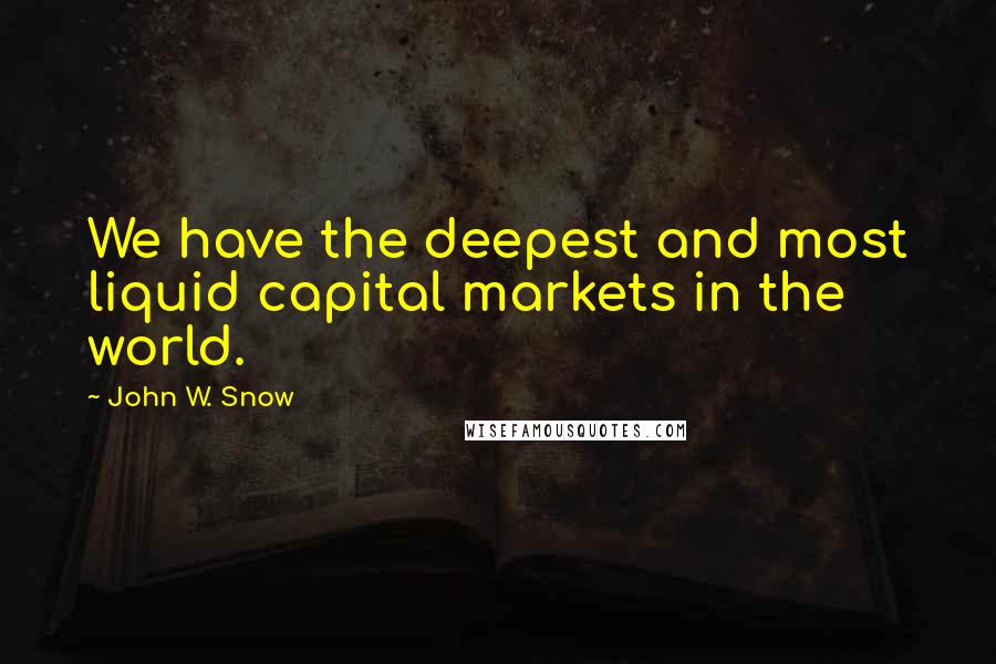 John W. Snow Quotes: We have the deepest and most liquid capital markets in the world.