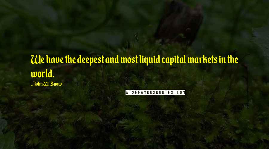 John W. Snow Quotes: We have the deepest and most liquid capital markets in the world.