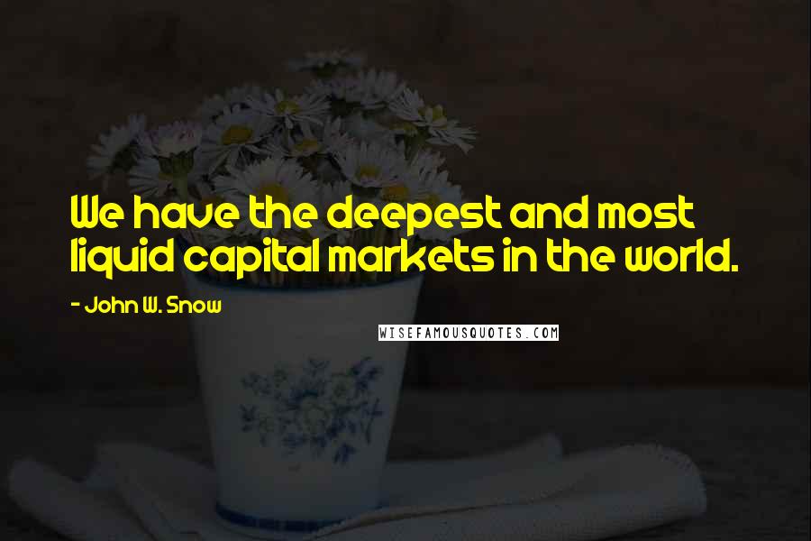 John W. Snow Quotes: We have the deepest and most liquid capital markets in the world.