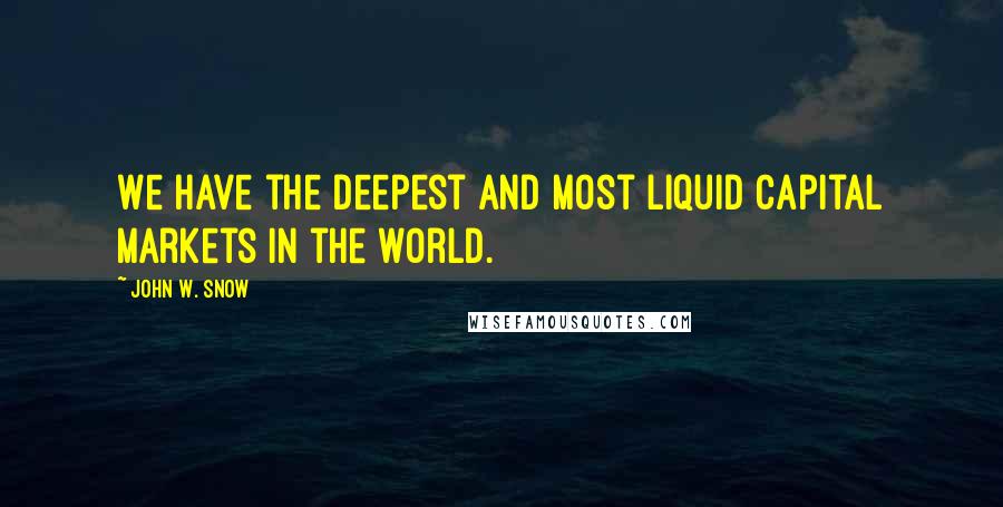 John W. Snow Quotes: We have the deepest and most liquid capital markets in the world.