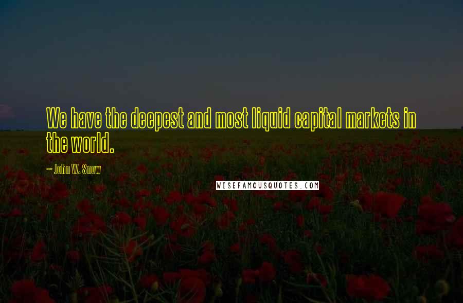 John W. Snow Quotes: We have the deepest and most liquid capital markets in the world.