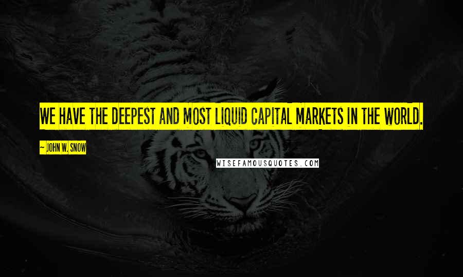 John W. Snow Quotes: We have the deepest and most liquid capital markets in the world.