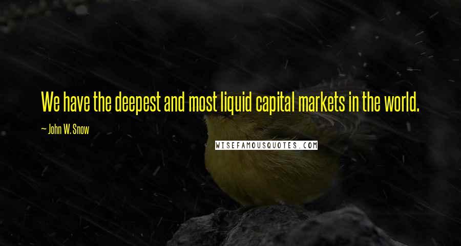 John W. Snow Quotes: We have the deepest and most liquid capital markets in the world.