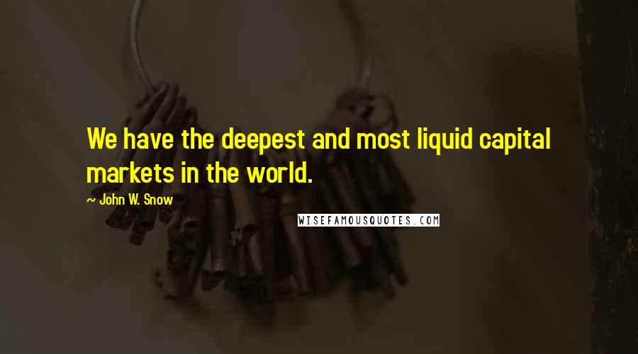 John W. Snow Quotes: We have the deepest and most liquid capital markets in the world.