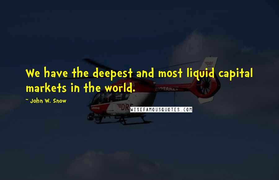 John W. Snow Quotes: We have the deepest and most liquid capital markets in the world.