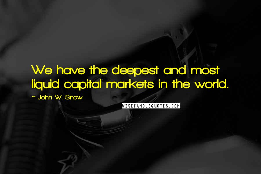 John W. Snow Quotes: We have the deepest and most liquid capital markets in the world.