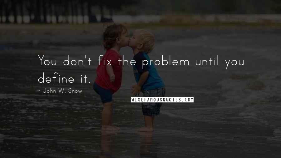 John W. Snow Quotes: You don't fix the problem until you define it.