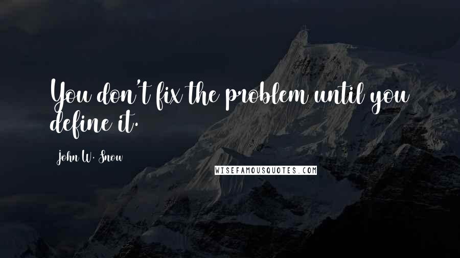 John W. Snow Quotes: You don't fix the problem until you define it.