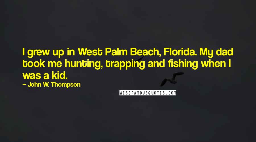 John W. Thompson Quotes: I grew up in West Palm Beach, Florida. My dad took me hunting, trapping and fishing when I was a kid.