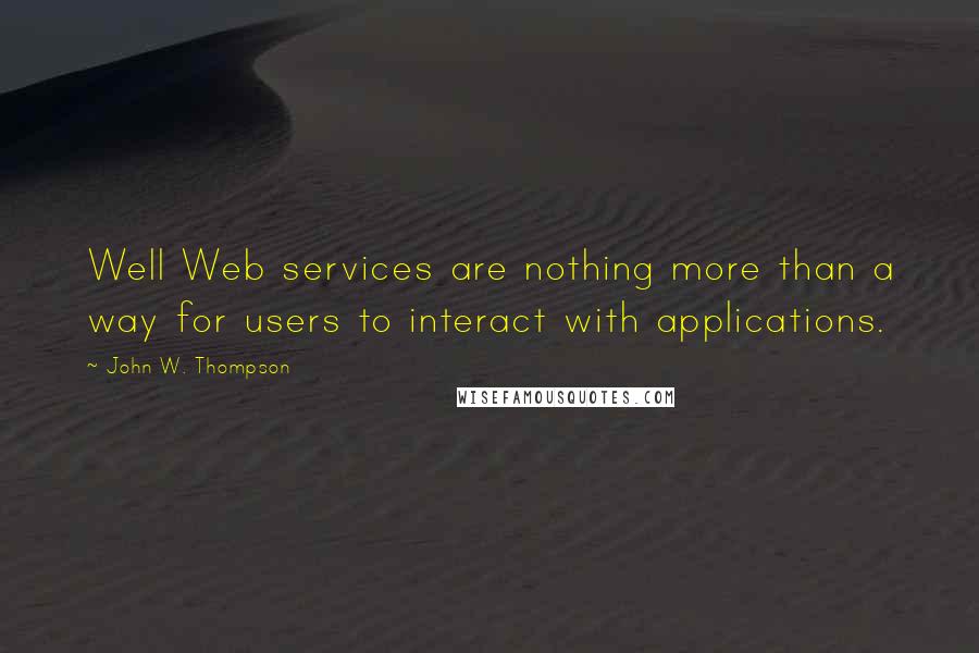 John W. Thompson Quotes: Well Web services are nothing more than a way for users to interact with applications.