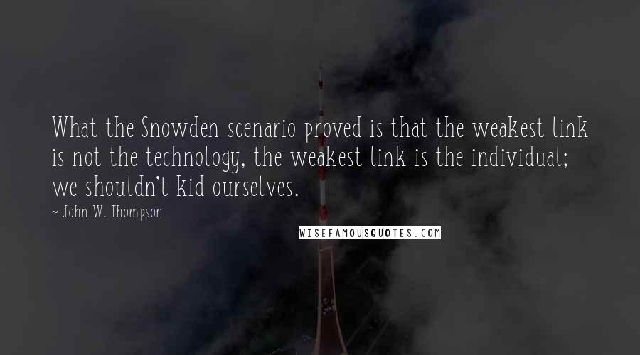 John W. Thompson Quotes: What the Snowden scenario proved is that the weakest link is not the technology, the weakest link is the individual; we shouldn't kid ourselves.