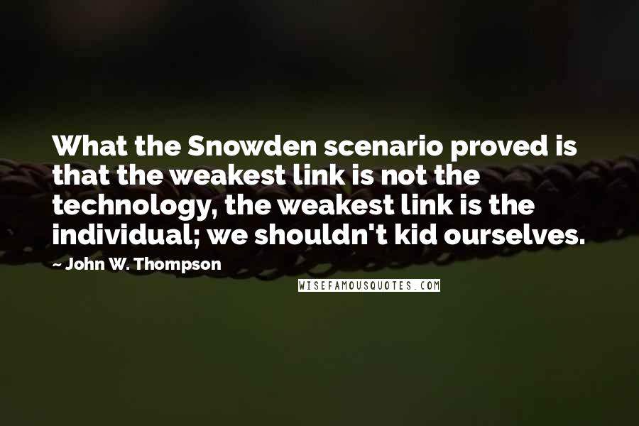 John W. Thompson Quotes: What the Snowden scenario proved is that the weakest link is not the technology, the weakest link is the individual; we shouldn't kid ourselves.