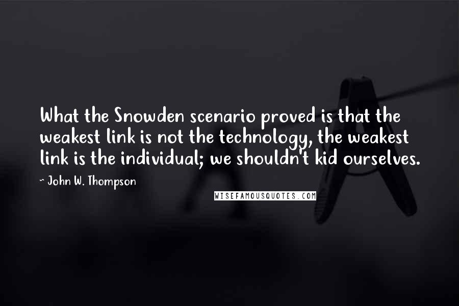 John W. Thompson Quotes: What the Snowden scenario proved is that the weakest link is not the technology, the weakest link is the individual; we shouldn't kid ourselves.