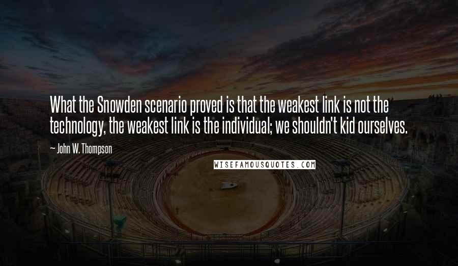 John W. Thompson Quotes: What the Snowden scenario proved is that the weakest link is not the technology, the weakest link is the individual; we shouldn't kid ourselves.