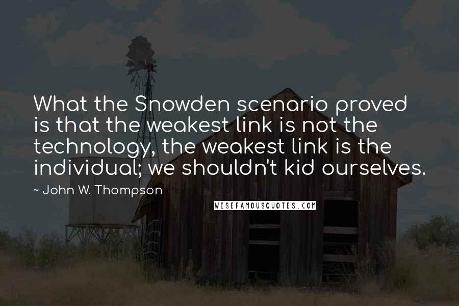 John W. Thompson Quotes: What the Snowden scenario proved is that the weakest link is not the technology, the weakest link is the individual; we shouldn't kid ourselves.