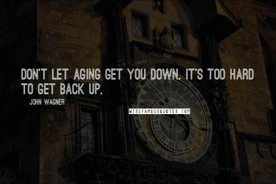 John Wagner Quotes: Don't let aging get you down. It's too hard to get back up.