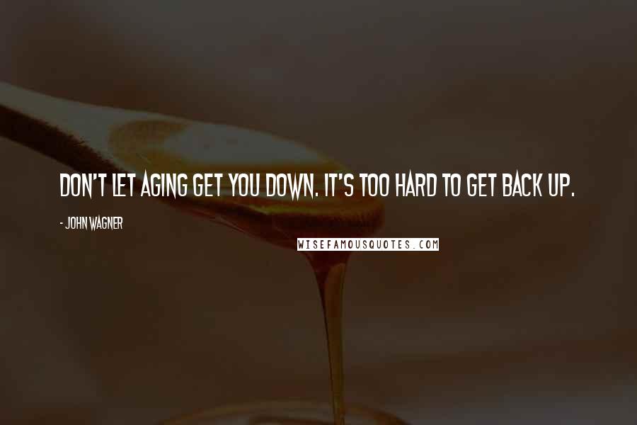 John Wagner Quotes: Don't let aging get you down. It's too hard to get back up.