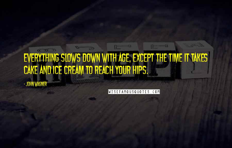 John Wagner Quotes: Everything slows down with age, except the time it takes cake and ice cream to reach your hips.