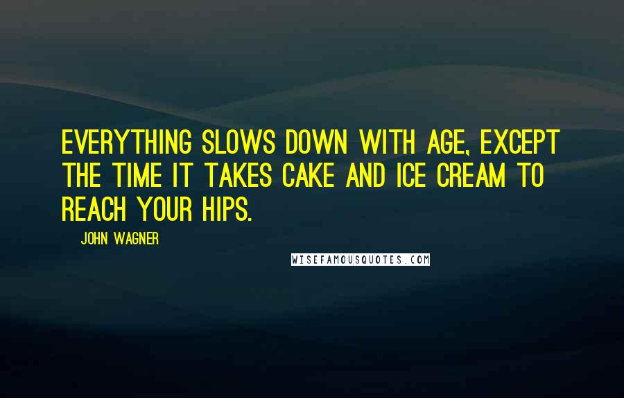 John Wagner Quotes: Everything slows down with age, except the time it takes cake and ice cream to reach your hips.