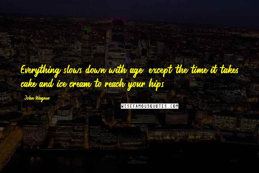 John Wagner Quotes: Everything slows down with age, except the time it takes cake and ice cream to reach your hips.
