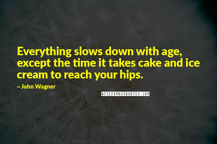 John Wagner Quotes: Everything slows down with age, except the time it takes cake and ice cream to reach your hips.