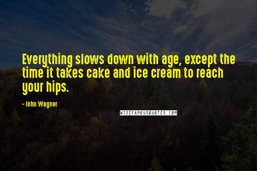 John Wagner Quotes: Everything slows down with age, except the time it takes cake and ice cream to reach your hips.