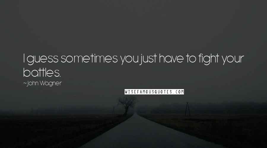 John Wagner Quotes: I guess sometimes you just have to fight your battles.